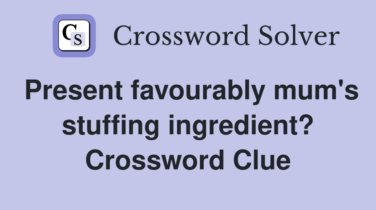 Present favourably mum's stuffing ingredient? Crossword Clue