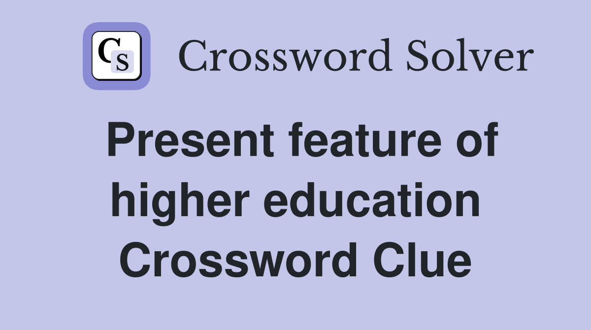 Present feature of higher education Crossword Clue