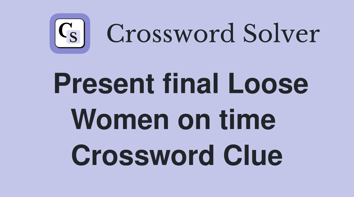 Present final Loose Women on time  Crossword Clue