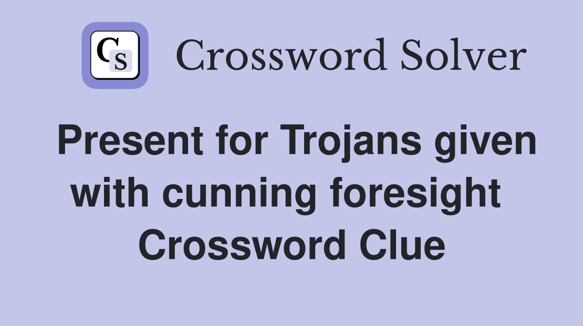 Present for Trojans given with cunning foresight  Crossword Clue