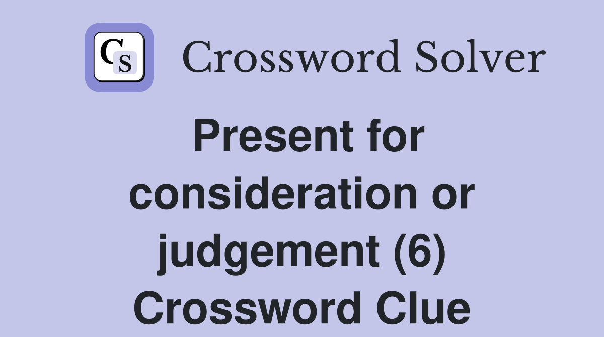 Present for consideration or judgement (6) Crossword Clue