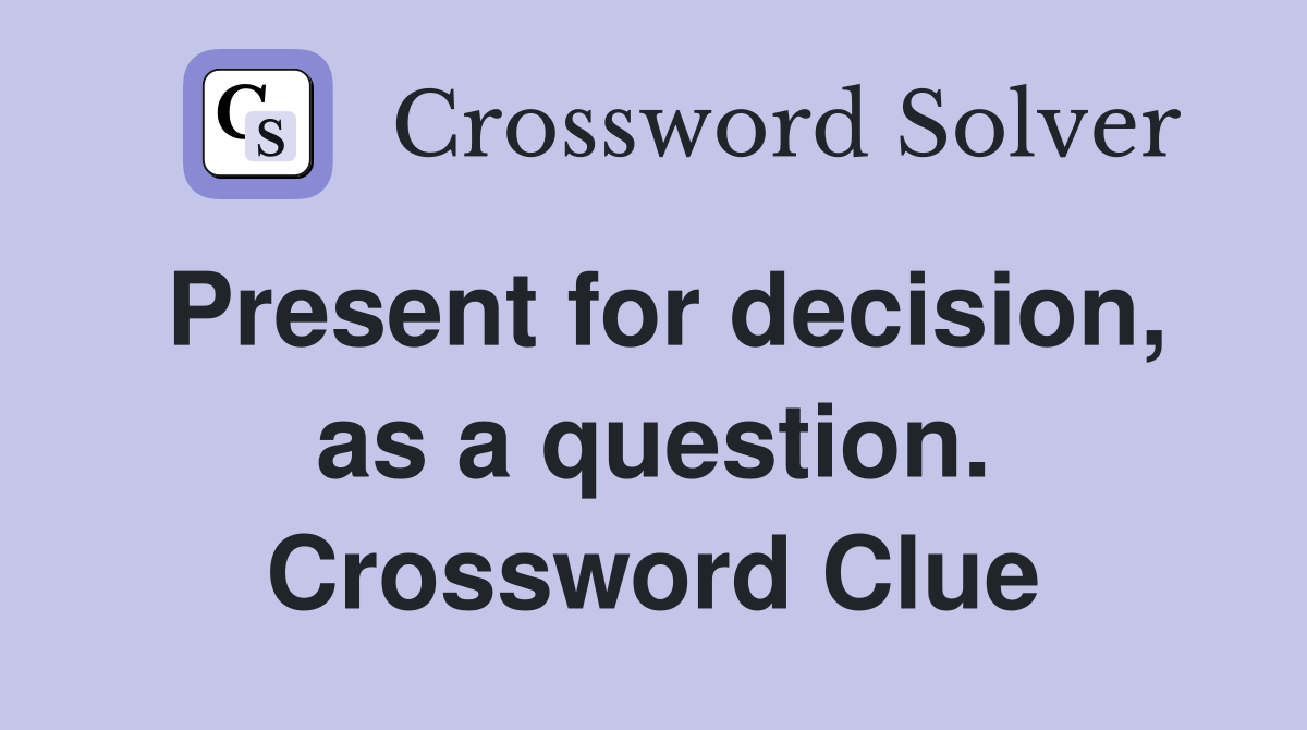 Present for decision, as a question. Crossword Clue
