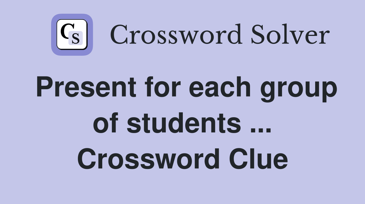 Present for each group of students ... Crossword Clue