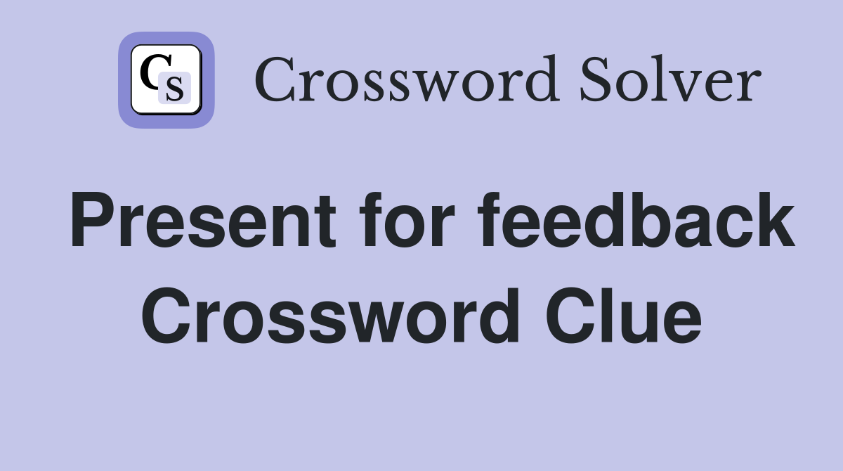Present for feedback Crossword Clue