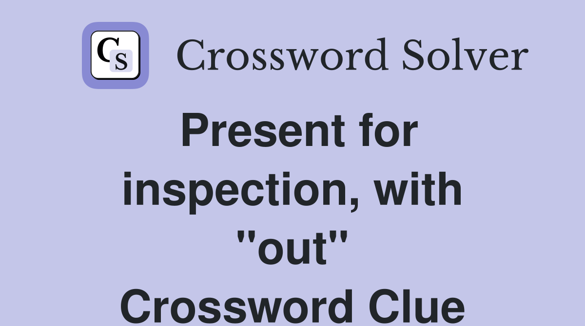 Present for inspection, with ''out'' Crossword Clue