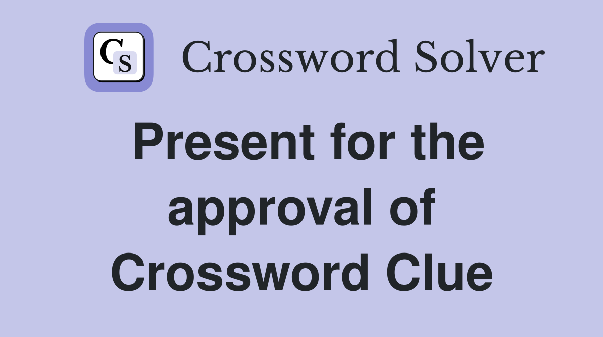 Present for the approval of Crossword Clue
