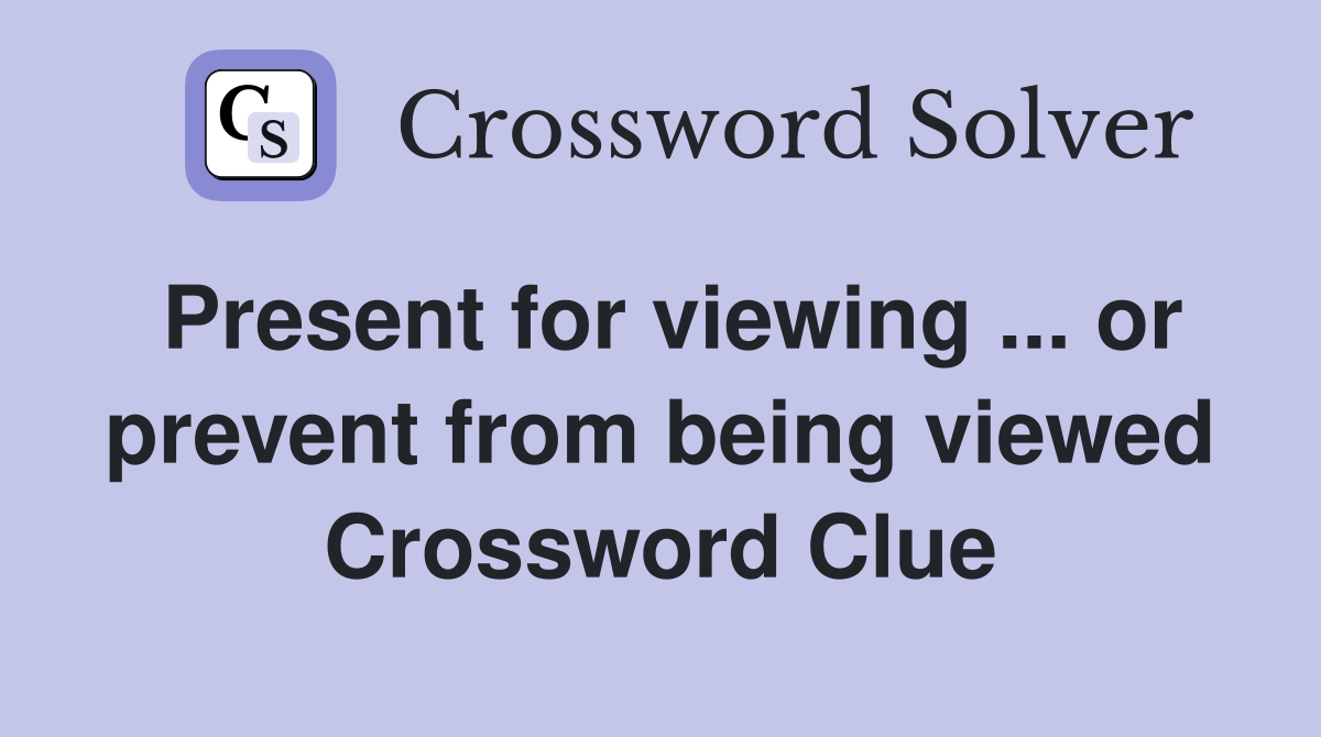 Present for viewing ... or prevent from being viewed Crossword Clue