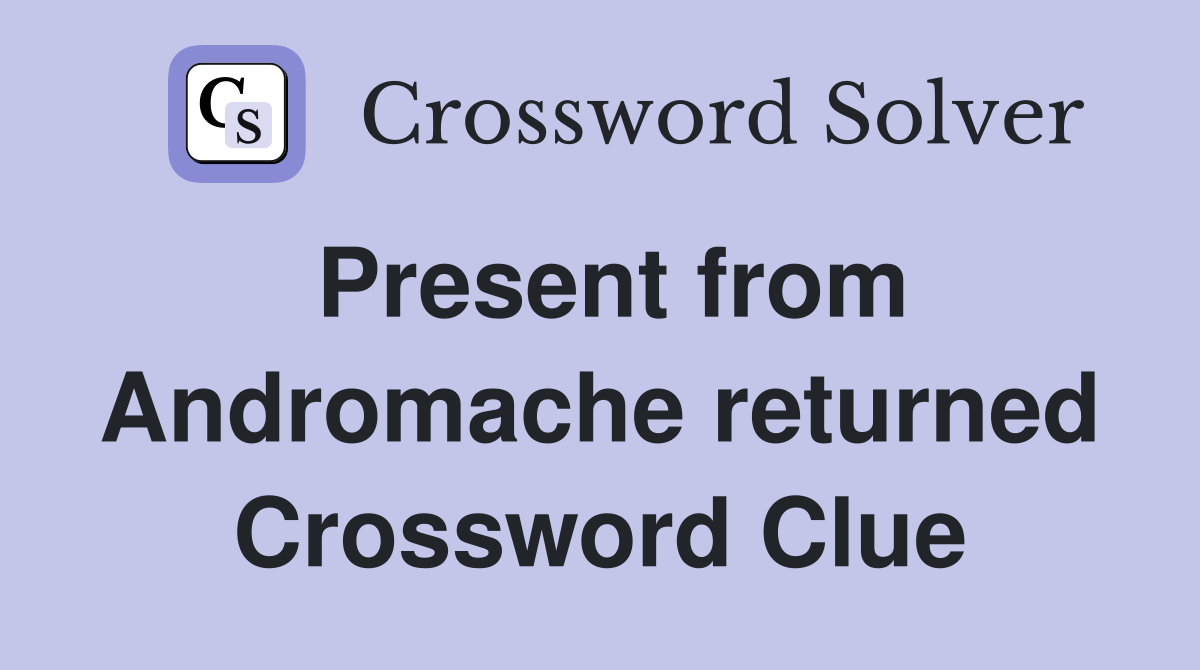 Present from Andromache returned Crossword Clue
