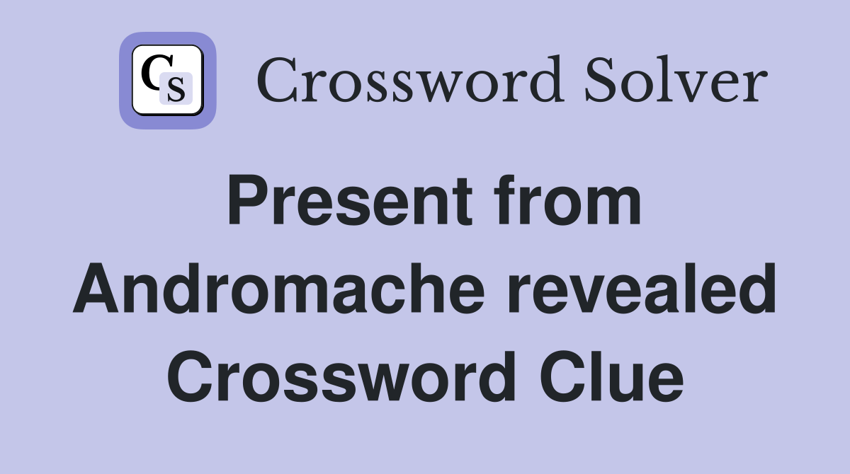 Present from Andromache revealed Crossword Clue
