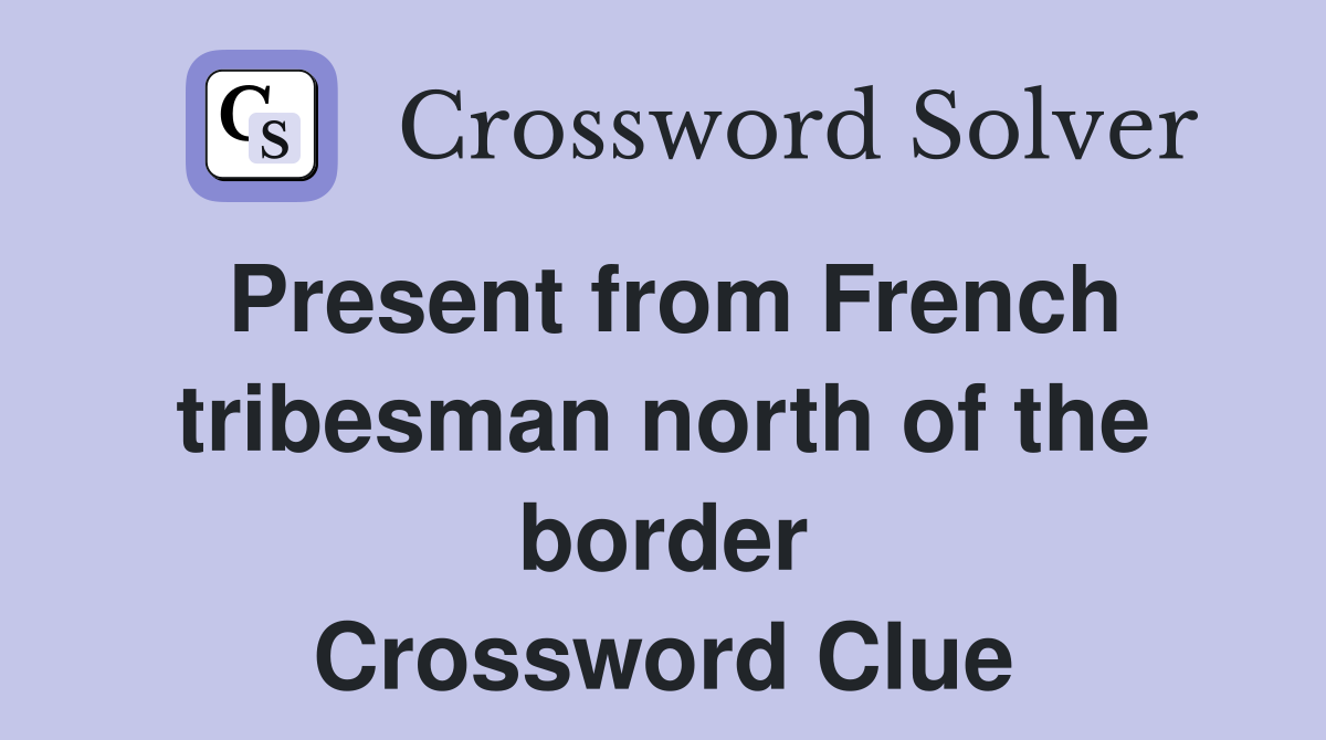 Present from French tribesman north of the border Crossword Clue