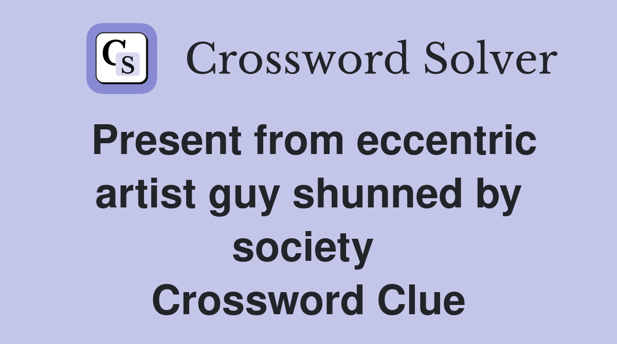 Present from eccentric artist guy shunned by society  Crossword Clue