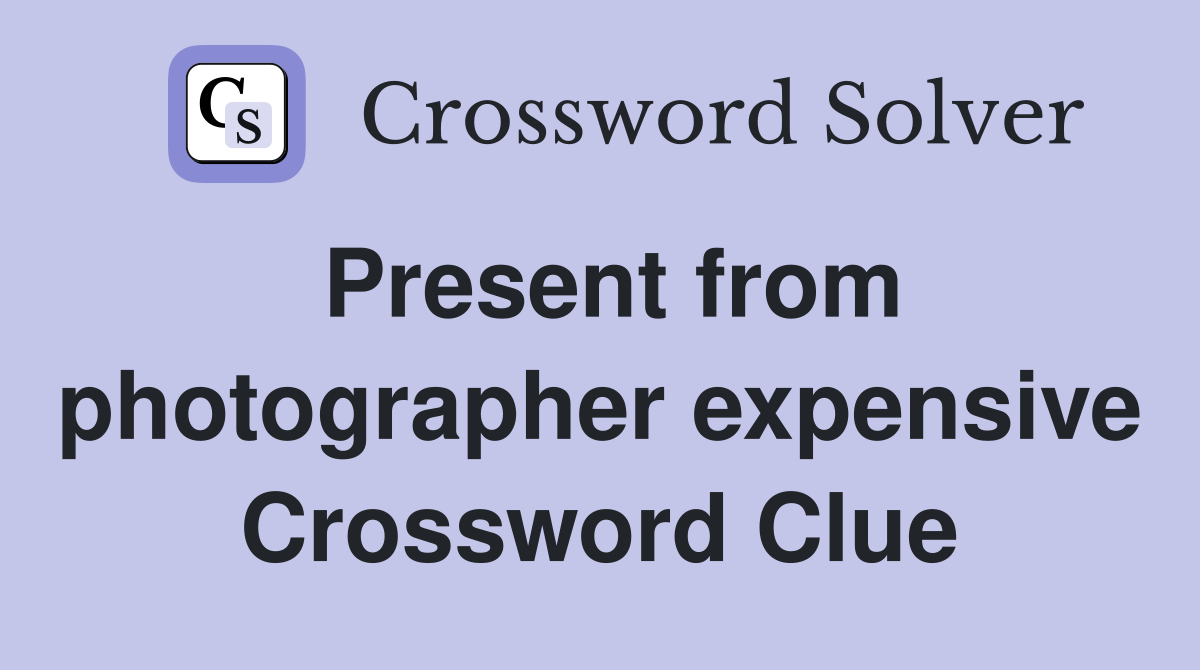 Present from photographer expensive Crossword Clue