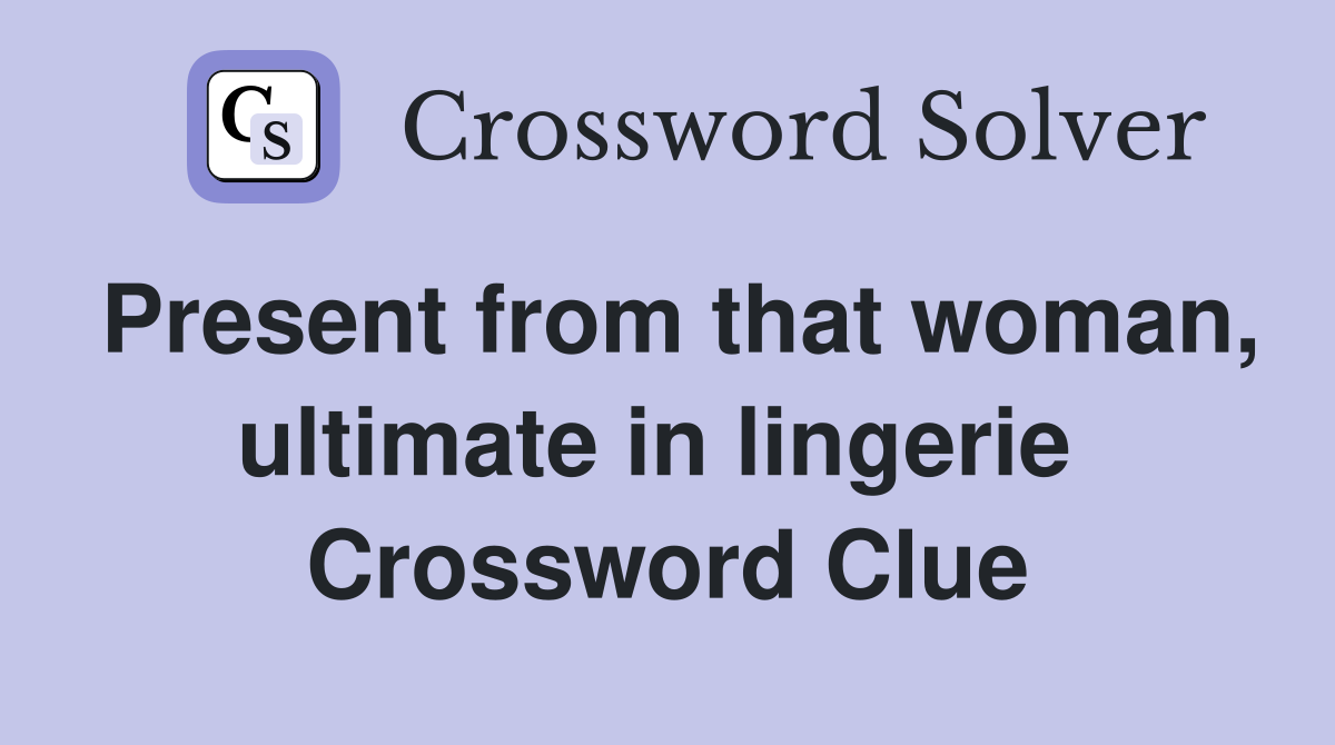 Present from that woman, ultimate in lingerie  Crossword Clue