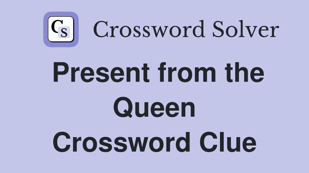 Present from the Queen Crossword Clue
