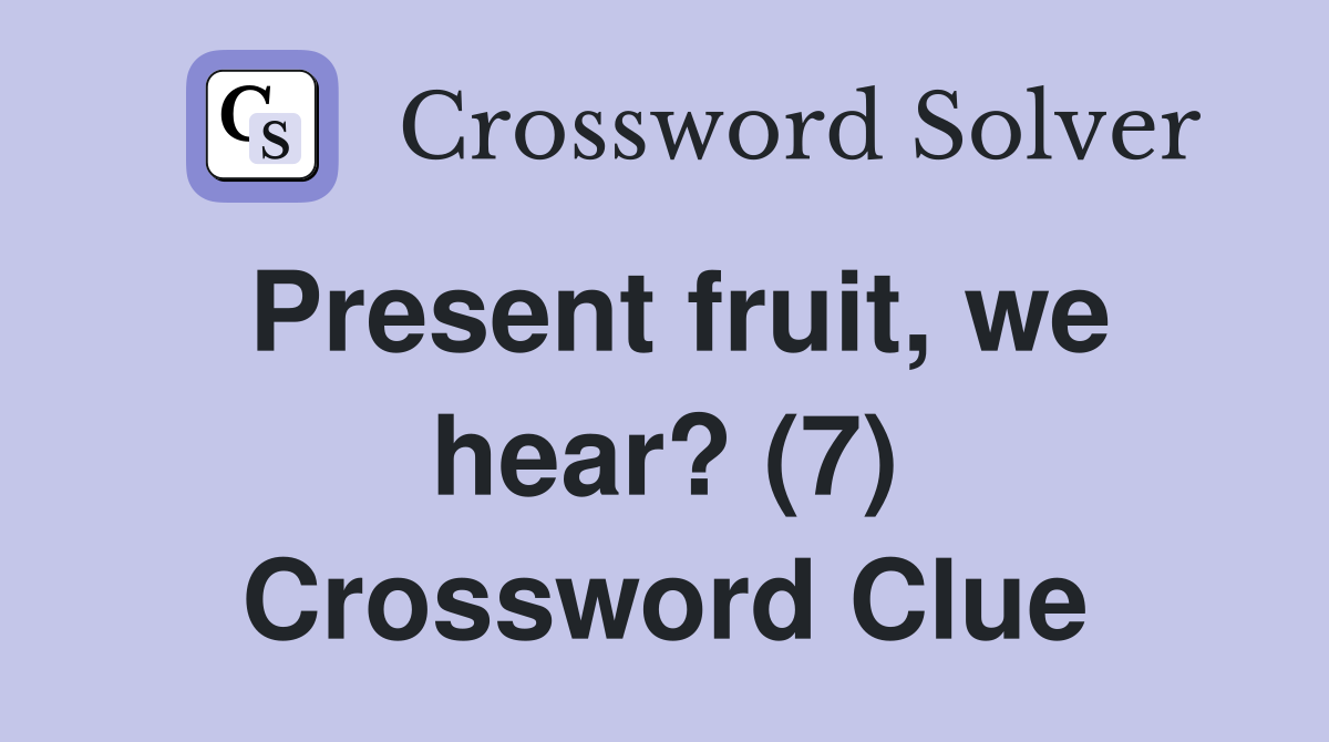 Present fruit, we hear? (7) Crossword Clue