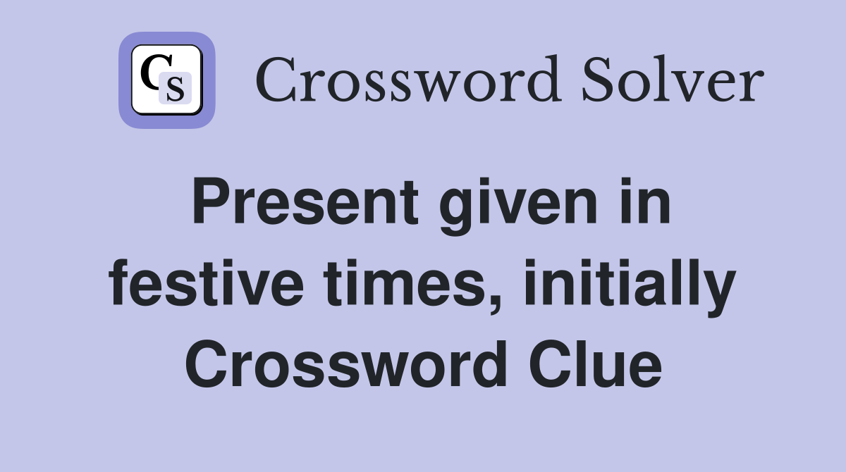 Present given in festive times, initially Crossword Clue