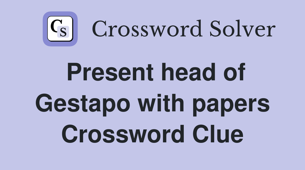 Present head of Gestapo with papers Crossword Clue
