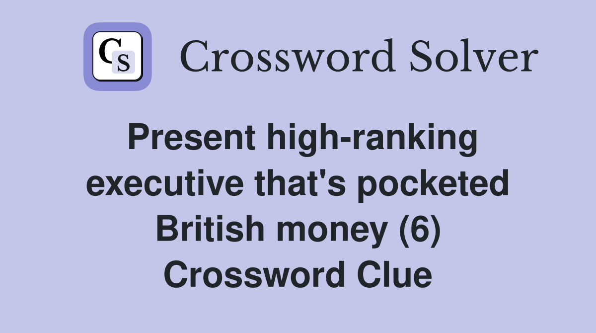Present high-ranking executive that's pocketed British money (6) Crossword Clue