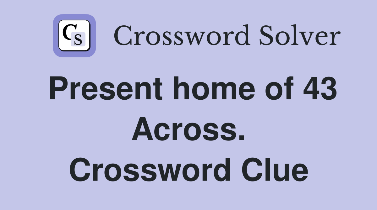 Present home of 43 Across. Crossword Clue