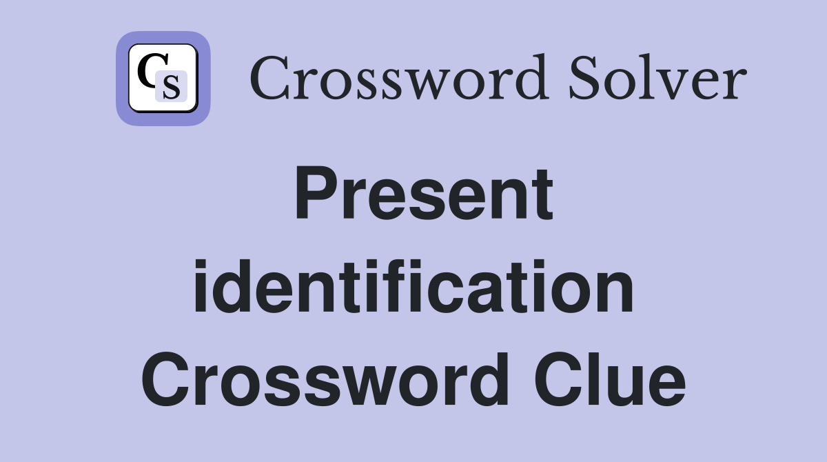 Present identification Crossword Clue