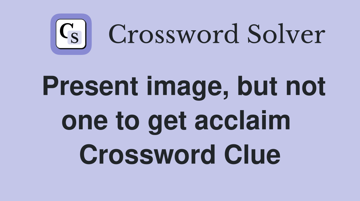 Present image, but not one to get acclaim  Crossword Clue