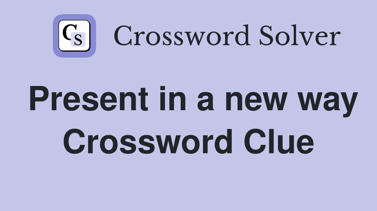 Present in a new way Crossword Clue