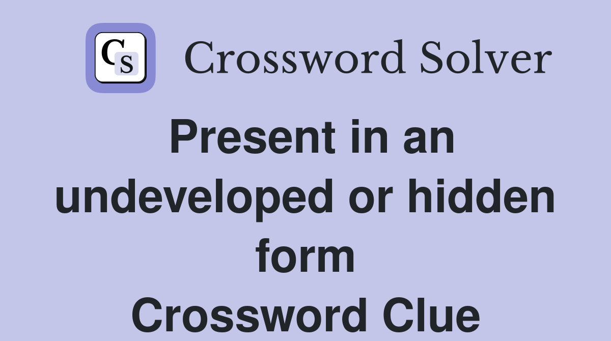 Present in an undeveloped or hidden form Crossword Clue