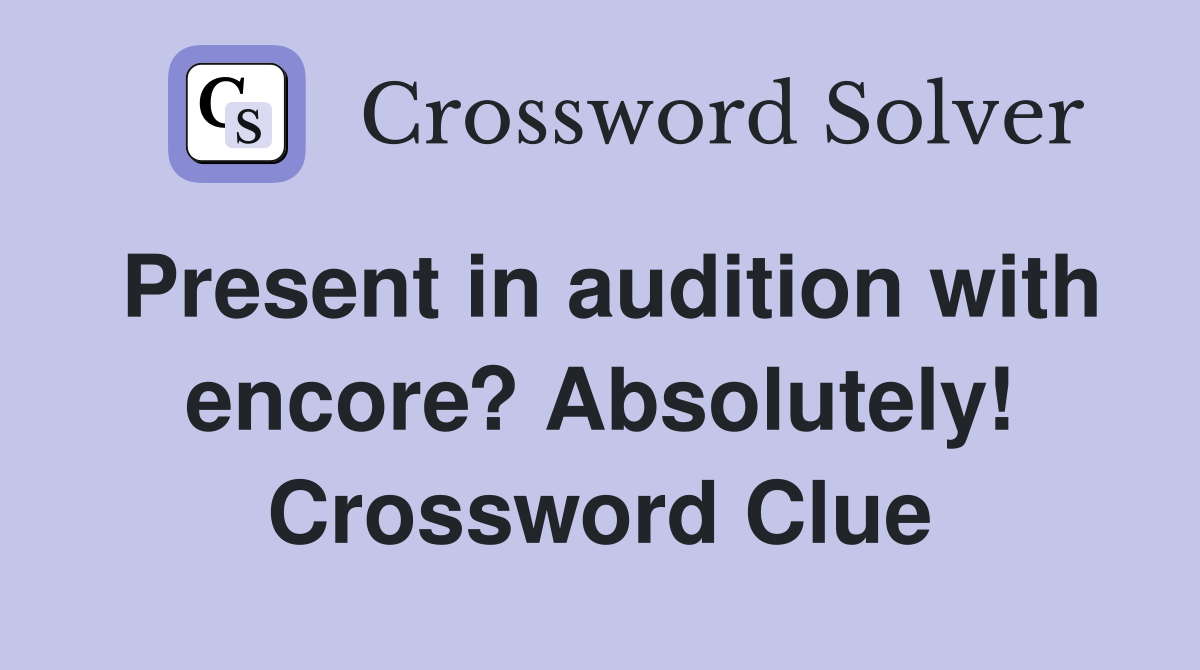 Present in audition with encore? Absolutely! Crossword Clue