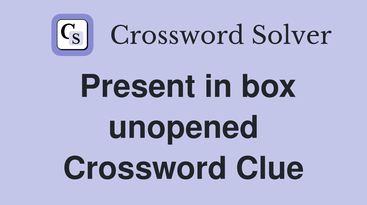 Present in box unopened Crossword Clue