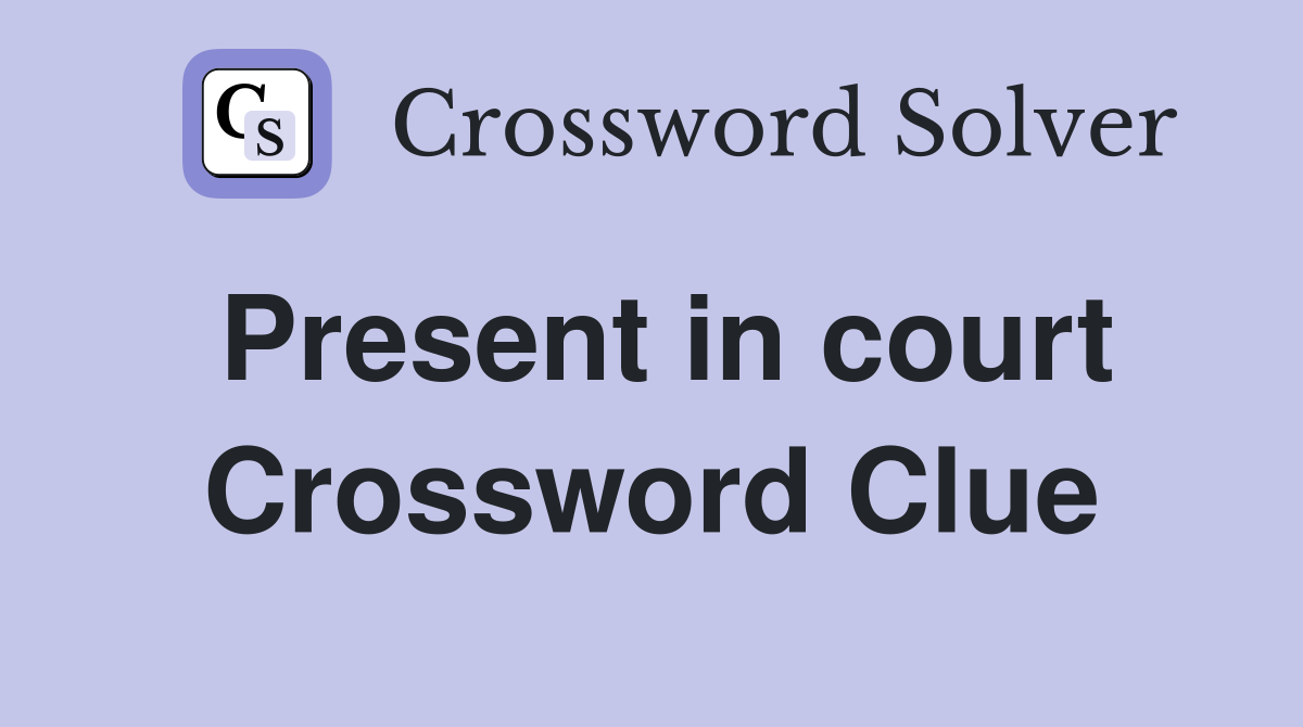 Present in court Crossword Clue