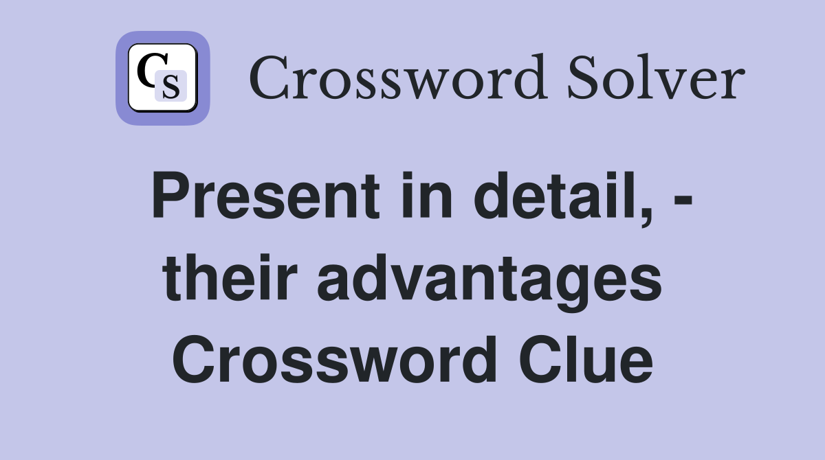 Present in detail, - their advantages Crossword Clue