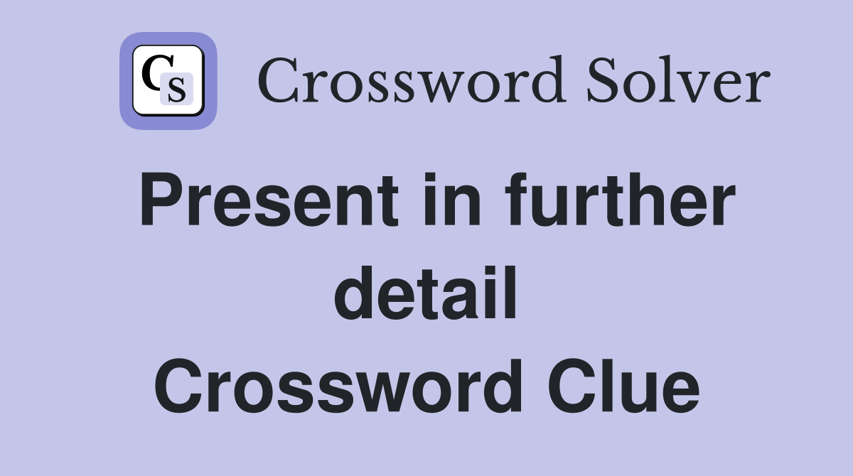 Present in further detail Crossword Clue