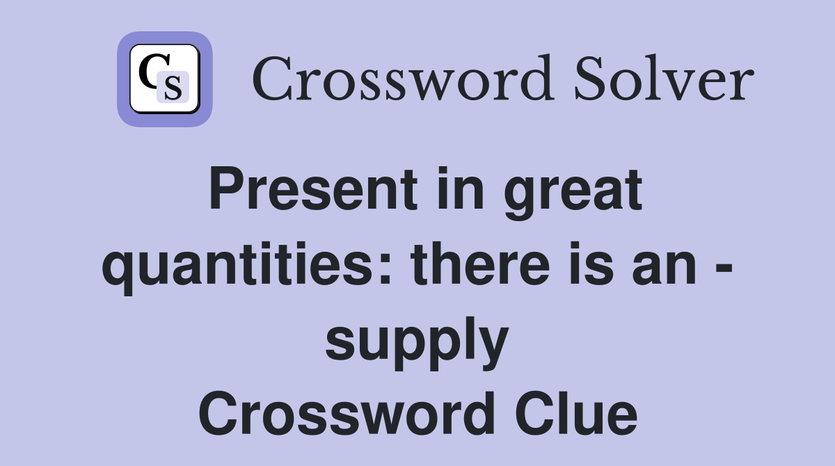 Present in great quantities: there is an - supply Crossword Clue