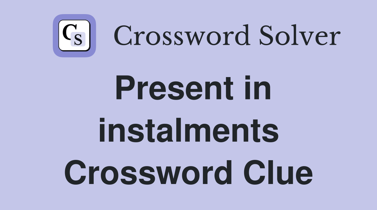 Present in instalments Crossword Clue