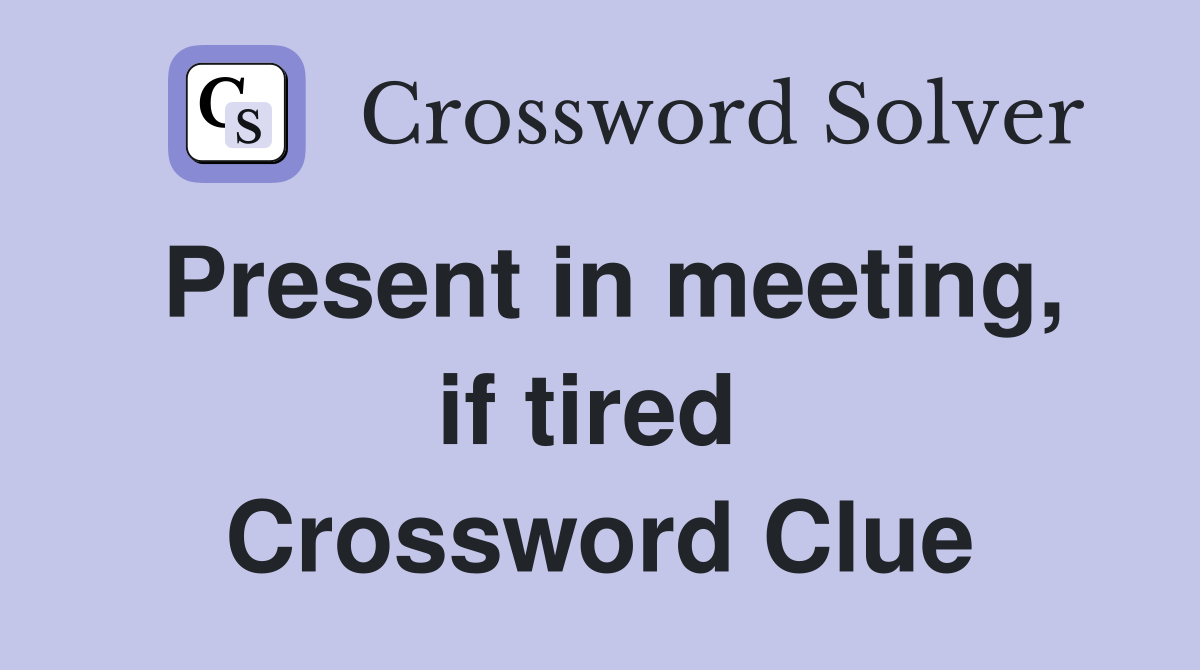 Present in meeting, if tired  Crossword Clue