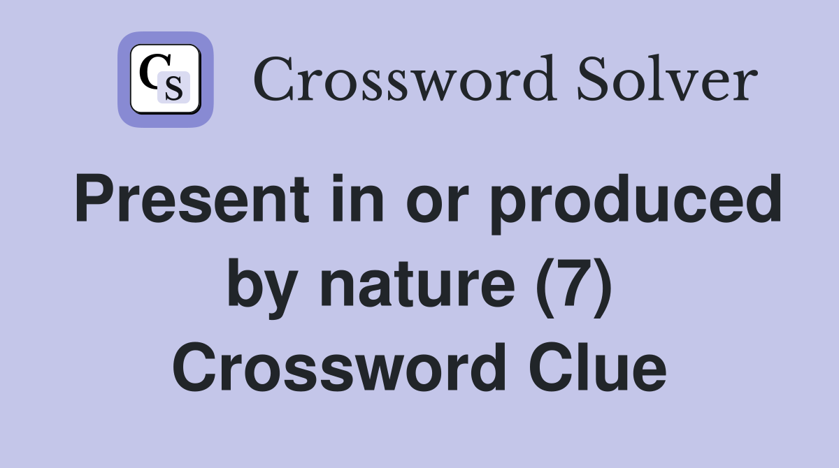 Present in or produced by nature (7) Crossword Clue