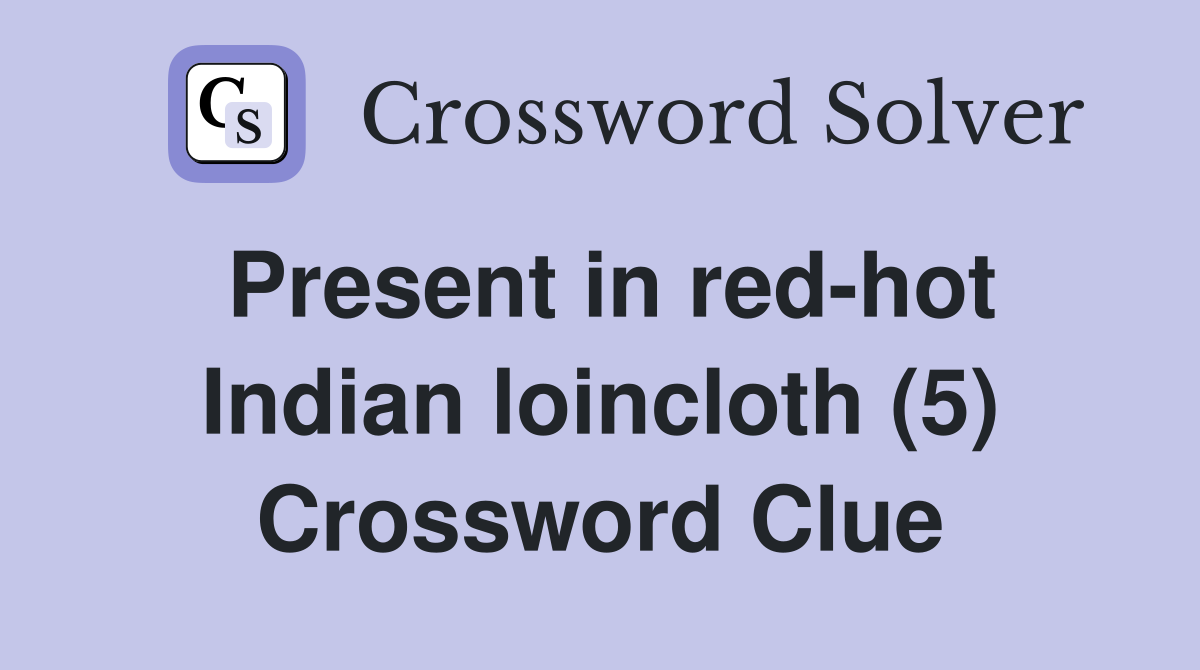 Present in red-hot Indian loincloth (5) Crossword Clue