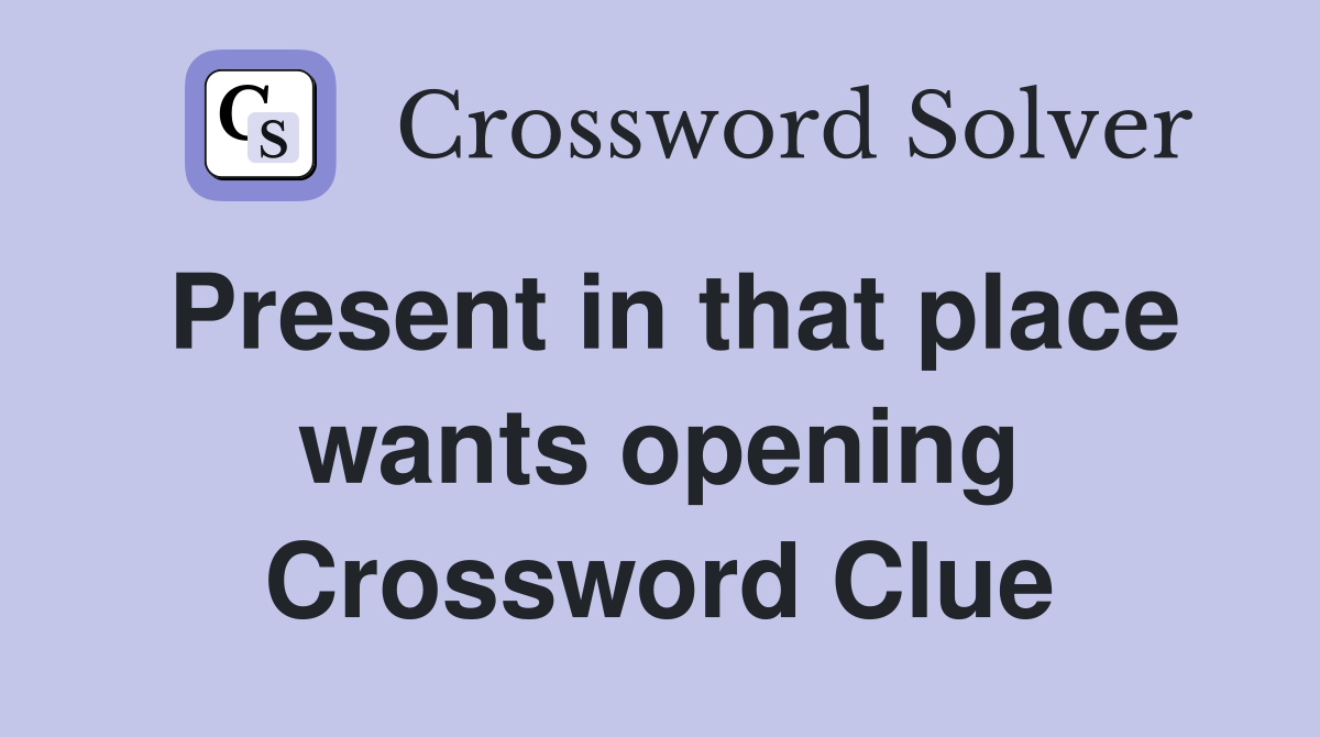 Present in that place wants opening Crossword Clue
