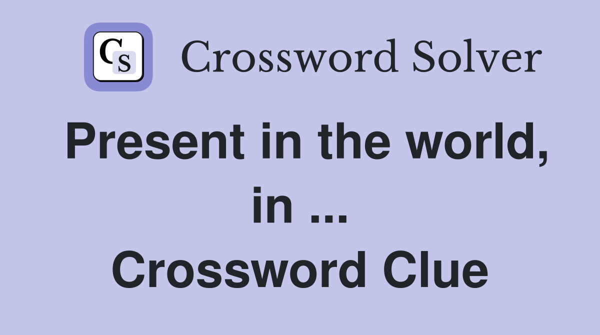 Present in the world, in ... Crossword Clue