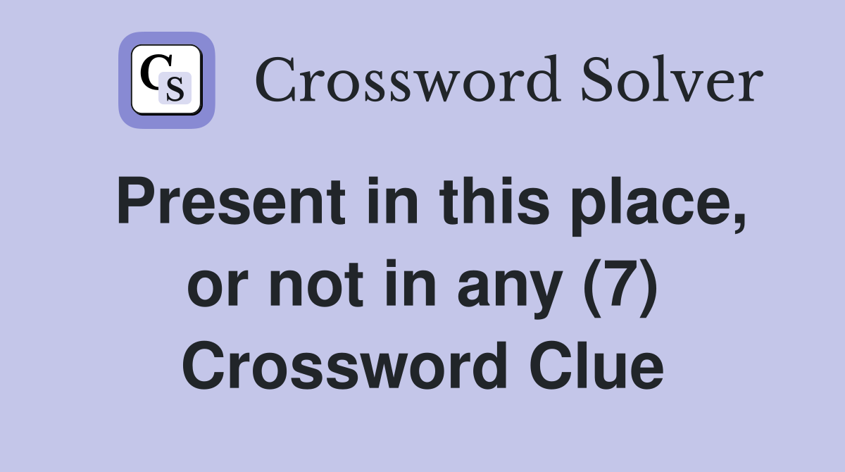 Present in this place, or not in any (7) Crossword Clue