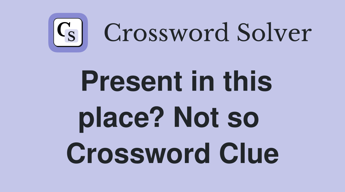 Present in this place? Not so  Crossword Clue