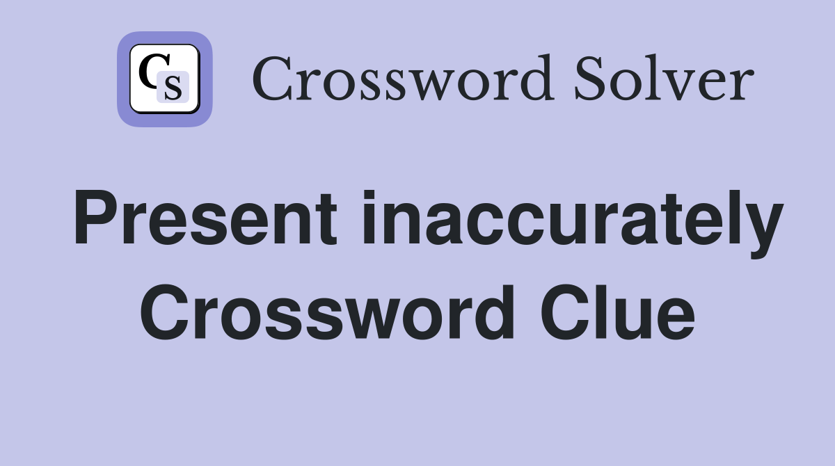 Present inaccurately Crossword Clue