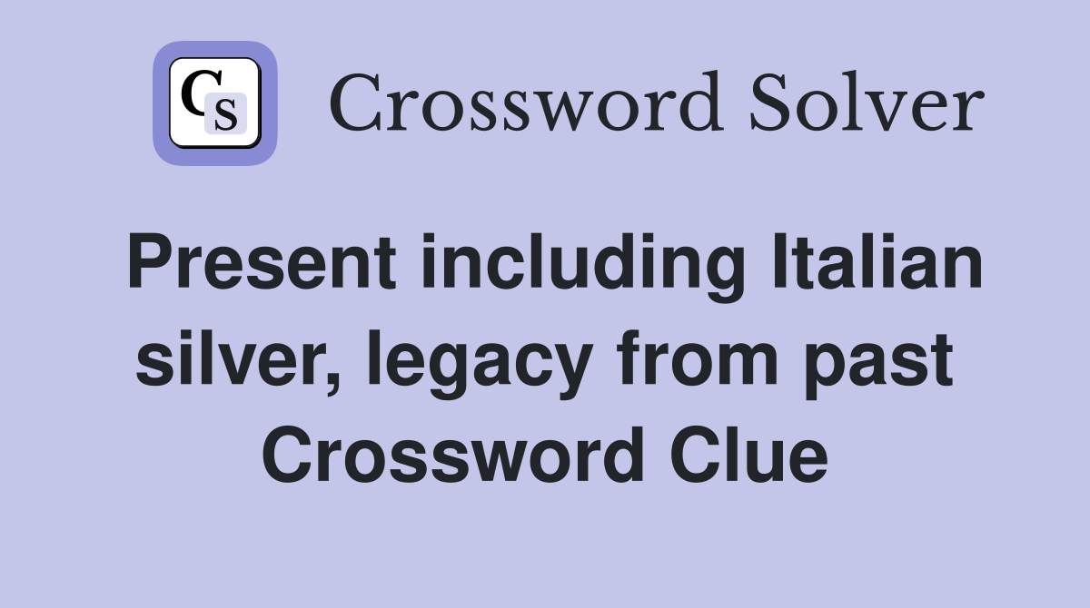 Present including Italian silver, legacy from past Crossword Clue