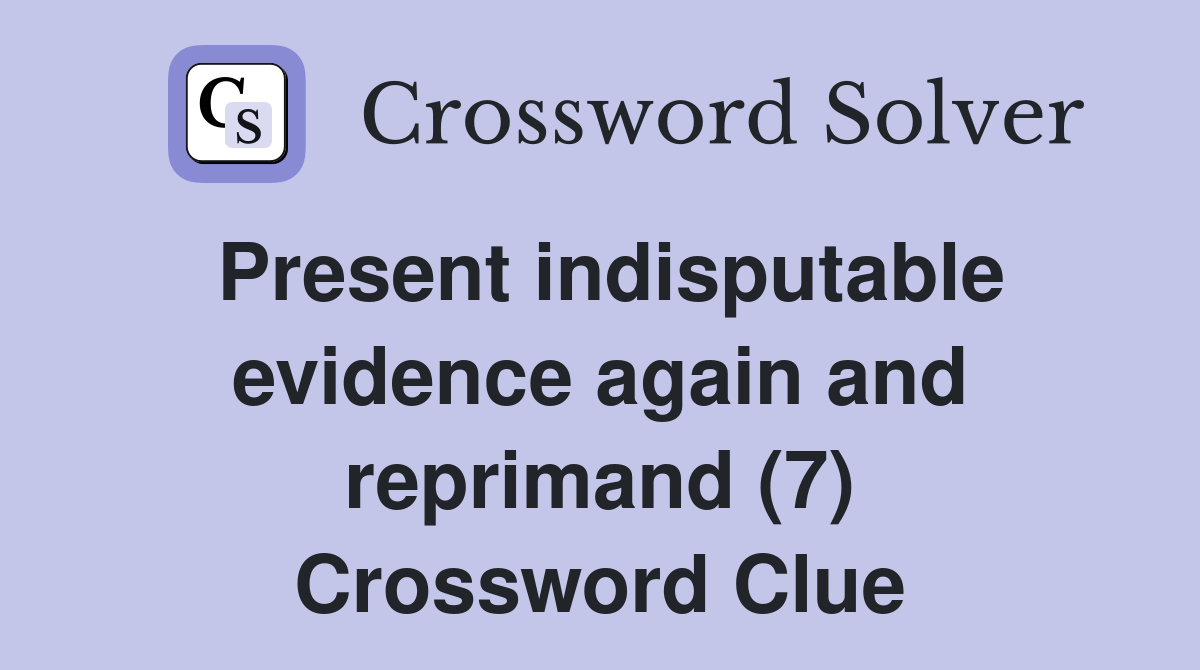 Present indisputable evidence again and reprimand (7) Crossword Clue