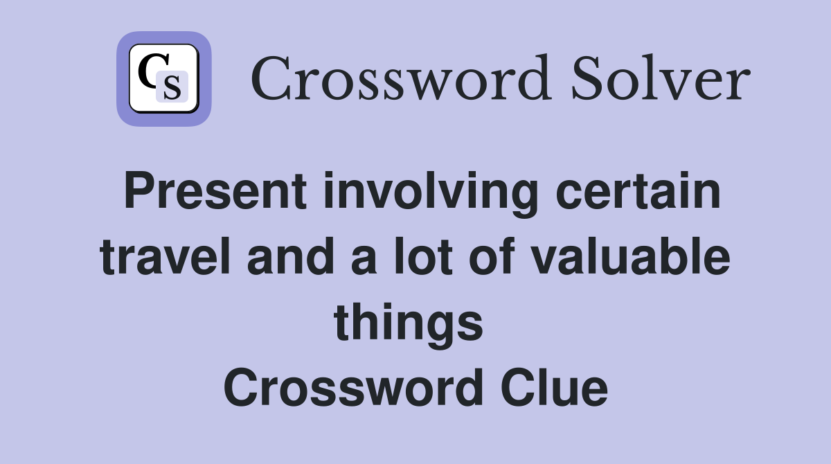Present involving certain travel and a lot of valuable things  Crossword Clue