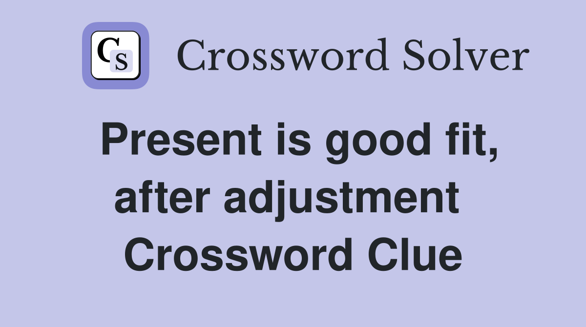 Present is good fit, after adjustment  Crossword Clue