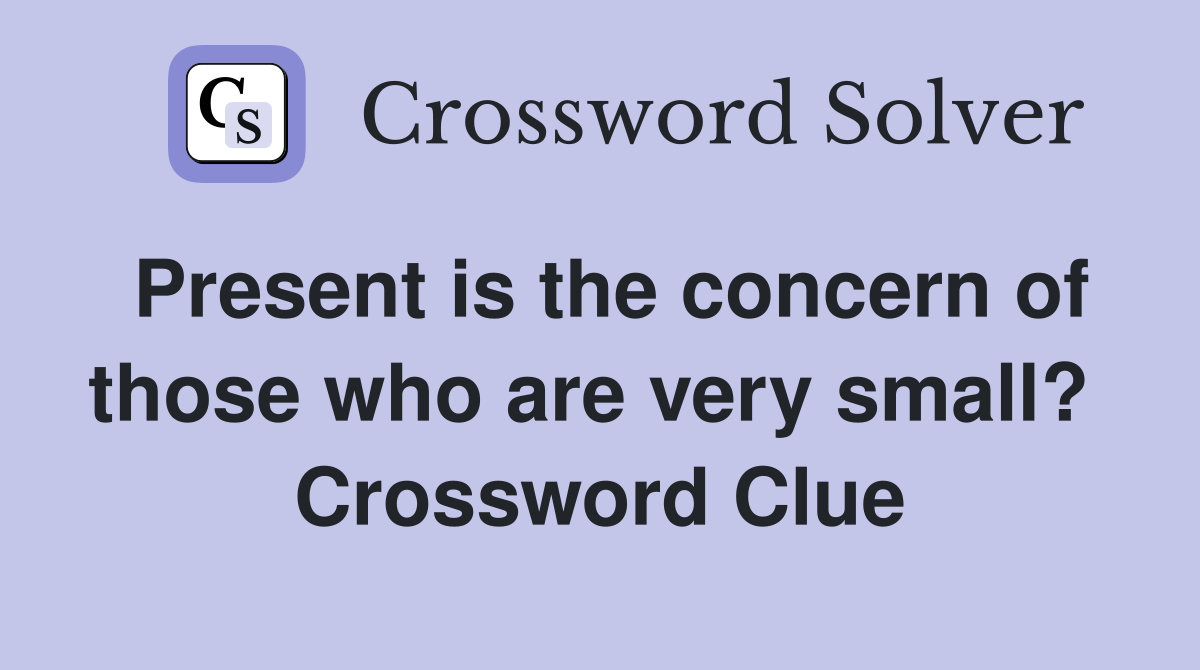 Present is the concern of those who are very small?  Crossword Clue