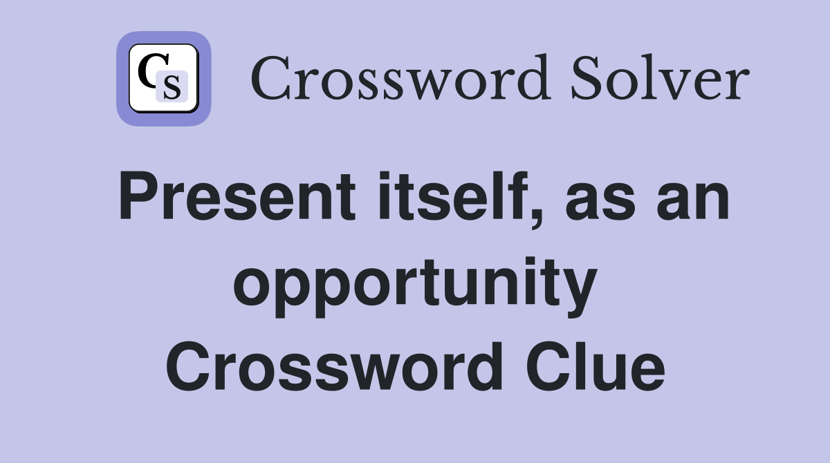 Present itself, as an opportunity Crossword Clue