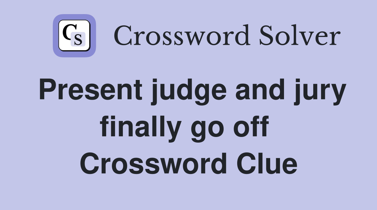 Present judge and jury finally go off  Crossword Clue
