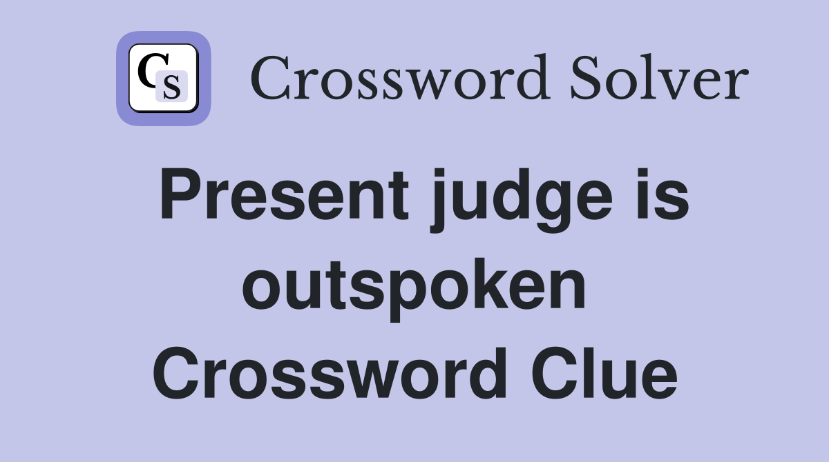 Present judge is outspoken Crossword Clue